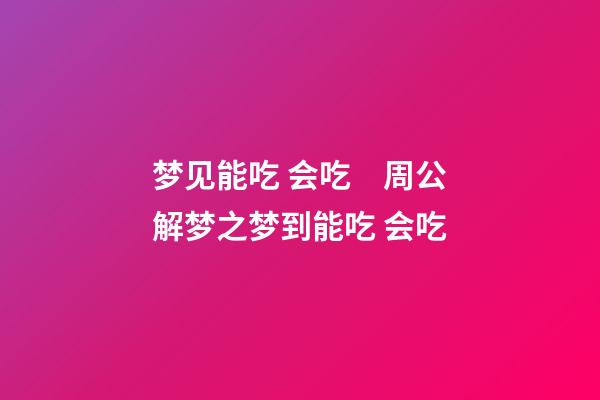 梦见能吃 会吃　周公解梦之梦到能吃 会吃